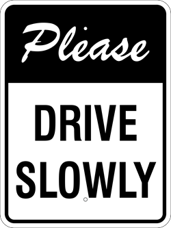 Please Drive Slowly Sign, White/Black, Metal, Various Sizes, Reflective Grades, Holes, Overlaminate Y/N, Quality Materials, Long Life please drive slowly sign,metal please drive slowly sign,aluminum please drive slowly sign,polymetal please drive slowly sign,parking lot please drive slowly sign,cheap please drive slowly sign,inexpensive please drive slowly sign,best please drive slowly sign,best value please drive slowly sign,good value please drive slowly sign,small please drive slowly sign,medium please drive slowly sign,large please drive slowly sign,screen-printed please drive slowly sign,long life please drive slowly sign,long lasting please drive slowly sign,private property please drive slowly sign,quality please drive slowly sign,12 18 24 inch please drive slowly sign,high reflective please drive slowly sign,high intensity please drive slowly sign